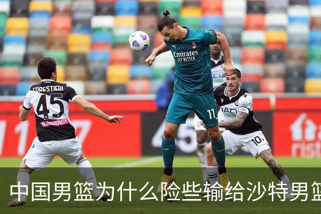 中国男篮为什么险些输给沙特男篮？廖三宁说出原因，原来如此